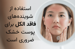 استفاده از شوینده‌های فاقد الکل برای پوست خشک ضروری است.