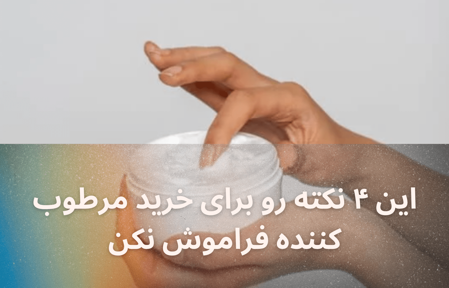 این ۴ نکته برای خرید مرطوب کننده را فراموش نکن!