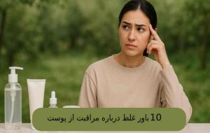 ۱۰ باور غلط درباره مراقبت از پوست