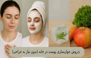۵ روش جوان‌ سازی پوست در خانه (بدون نیاز به جراحی)