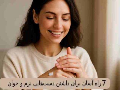 ۷ راه آسان برای داشتن دست‌ هایی نرم و جوان