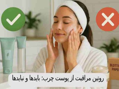 روتین مراقبت از پوست چرب: بایدها و نبایدها