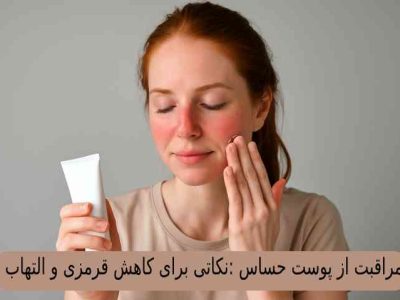 مراقبت از پوست حساس :نکاتی برای کاهش قرمزی و التهاب