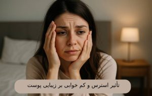 تأثیر استرس و کم‌ خوابی بر زیبایی پوست
