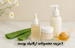 3 مزیت محصولات ارگانیک پوست