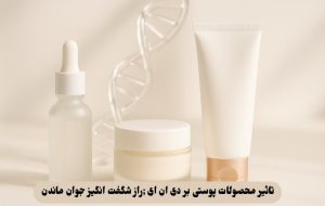 تاثیر محصولات پوستی بر دی ان ای ;راز شگفت انگیز جوان ماندن