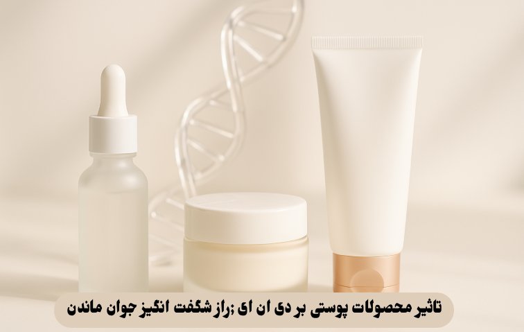 تاثیر محصولات پوستی بر دی ان ای ;راز شگفت انگیز جوان ماندن