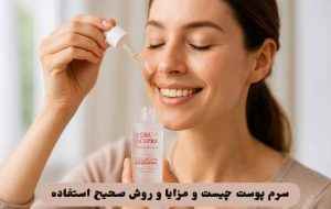سرم پوست چیست و مزایا و روش صحیح استفاده