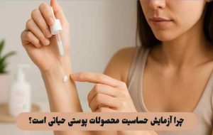 چرا آزمایش حساسیت محصولات پوستی حیاتی است؟