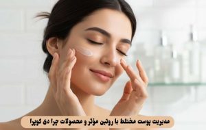 مدیریت پوست مختلط با روتین مؤثر و محصولات چرا دی کوپرا