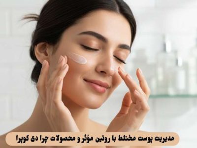 مدیریت پوست مختلط با روتین مؤثر و محصولات چرا دی کوپرا