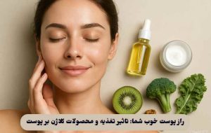 راز پوست خوب شما: تاثیر تغذیه و محصولات کلاژن بر پوست